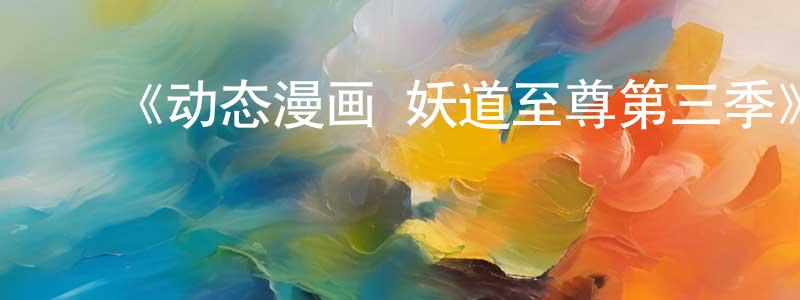 ﻿《动态漫画·妖道至尊第三季》详情介绍_动态漫画·妖道至尊第三季已完结在线观看_动态漫画·妖道至尊第三季迅雷下载_国漫 ﻿陈宝章的blog